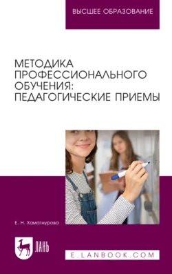 Методика профессионального обучения. Педагогические приемы. Учебное пособие для вузов, Елена Хаматнурова