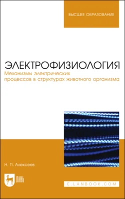 Электрофизиология. Механизмы электрических процессов в структурах животного организма. Учебное пособие для вузов, Николай Алексеев