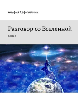 Разговор со Вселенной. Книга 5, Альфия Сафиуллина