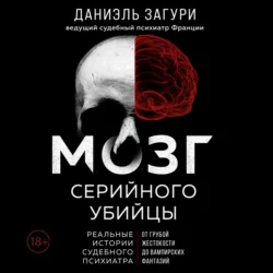 Мозг серийного убийцы. Реальные истории судебного психиатра Даниэль Загури и Флоранс Ассулин