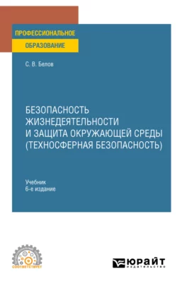 Безопасность жизнедеятельности и защита окружающей среды (техносферная безопасность) 6-е изд., пер. и доп. Учебник для СПО, Сергей Белов