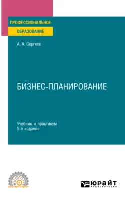 Бизнес-планирование 5-е изд., испр. и доп. Учебник и практикум для СПО, Александр Сергеев