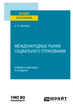 Международные рынки социального страхования 4-е изд., пер. и доп. Учебник и практикум для вузов, Александр Архипов