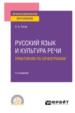 Русский язык и культура речи. Практикум по орфографии 3-е изд., испр. и доп. Учебное пособие для СПО, Олег Титов