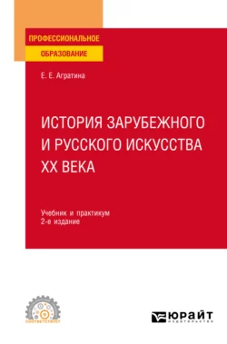 История зарубежного и русского искусства ХХ века 2-е изд. Учебник и практикум для СПО, Елена Агратина