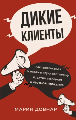 Дикие клиенты. Как продвигаться психологу, коучу, наставнику и другим экспертам в частной практике, Мария Довнар