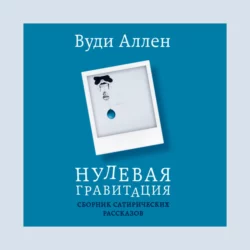 Нулевая гравитация. Сборник сатирических рассказов Вуди Аллена, Вуди Аллен