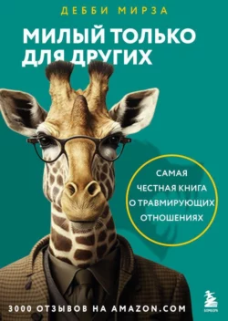 Милый только для других. Как перестать оправдывать тех, кто вас обесценивает, и защитить себя от эмоционального шантажа, Дебби Мирза