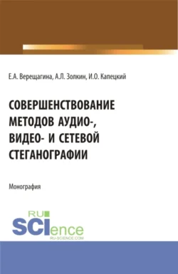 Совершенствование методов аудио-  видео- и сетевой стеганографии. (Бакалавриат  Магистратура  Специалитет). Монография. Александр Золкин и Елена Верещагина