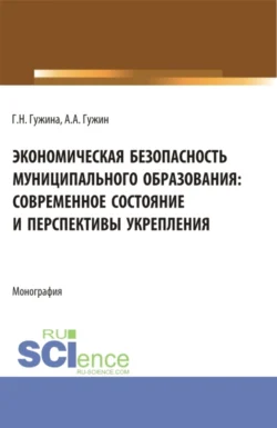 Экономическая безопасность муниципального образования: современное состояние и перспективы укрепления. (Аспирантура  Бакалавриат  Магистратура). Монография. Александр Гужин и Галина Гужина