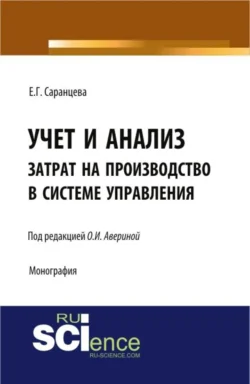 Учет и анализ затрат на производство в системе управления. (Аспирантура, Бакалавриат, Магистратура, Специалитет). Монография., Елена Саранцева