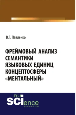 Фреймовый анализ семантики языковых единиц концептосферы ментальный . (Аспирантура, Магистратура, Специалитет). Монография., Вероника Павленко