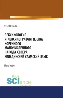 Лексикология и лексикография языка коренного малочисленного народа Севера. Кильдинский саамский язык. (Аспирантура  Бакалавриат  Магистратура). Монография. Ольга Иванищева