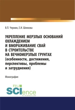 Укрепление мерзлых оснований охлаждением и вмораживание свай в строительстве на вечномерзлых грунтах. (Особенности  достижения  перспективы  проблемы и затруднения). (Аспирантура  Бакалавриат  Магистратура). Монография. Екатерина Шляхова и Владимир Чернюк