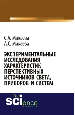 Экспериментальные исследования характеристик перспективных источников света  приборов и систем. (Аспирантура  Бакалавриат  Магистратура  Специалитет). Монография. Светлана Микаева и Анжела Микаева