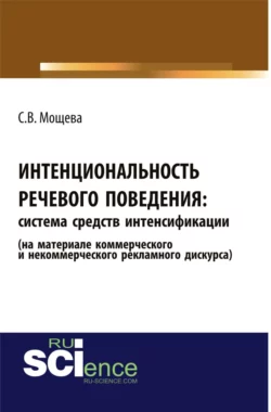 Интенциональность речевого поведения: система средств интенсификации (на материале коммерческого и некоммерческого рекламного дискурса). (Аспирантура, Бакалавриат, Магистратура). Монография., Светлана Мощева