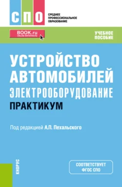 Устройство автомобилей: электрооборудование. Практикум. (СПО). Учебное пособие. Анатолий Пехальский и Андрей Измайлов