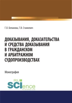 Доказывания, доказательства и средства доказывания в гражданском и арбитражном судопроизводствах. (Адъюнктура, Аспирантура, Бакалавриат, Магистратура). Монография., Галина Беланова