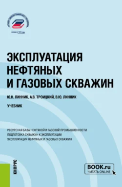 Эксплуатация нефтяных и газовых скважин. (Бакалавриат, Магистратура). Учебник., Юрий Линник