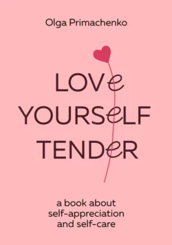 Love yourself tender. A book about self-appreciation and self-care Ольга Примаченко