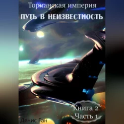 Торианская империя. Книга 2. Часть 1. Путь в неизвестность, Денис Ган