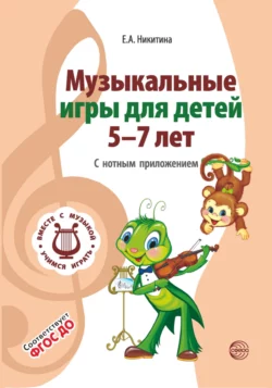 Музыкальные игры для детей 5-7 лет. С нотным приложением, Елена Никитина