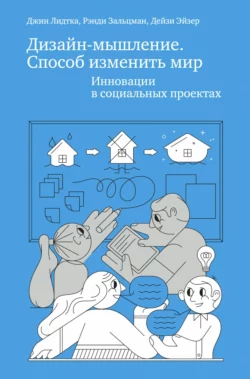 Дизайн-мышление. Способ изменить мир. Инновации в социальных проектах Джин Лидтка и Рэнди Зальцман