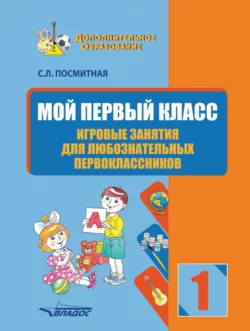 Мой первый класс. Игровые занятия для любознательных первоклассников, Светлана Посмитная