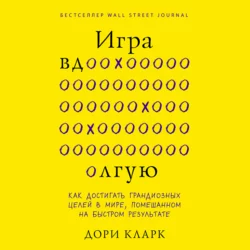 Игра вдолгую. Как достигать грандиозных целей в мире, помешанном на быстром результате, Дори Кларк