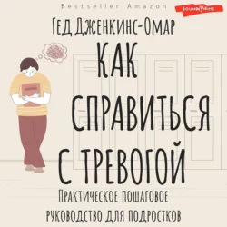 Как справиться с тревогой. Практическое пошаговое руководство для подростков, Гед Дженкинс-Омар