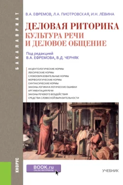 Деловая риторика. Культура речи и деловое общение. (Бакалавриат). Учебник. Валерий Ефремов и Лариса Пиотровская