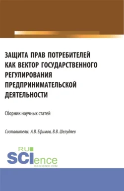 Защита прав потребителей как вектор государственного регулирования предпринимательской деятельности. (Сборник научных статей по результатам проведения II Всероссийского круглого стола по защите прав потребителей). (Аспирантура, Магистратура). Сборник статей., Владислав Шелудяев