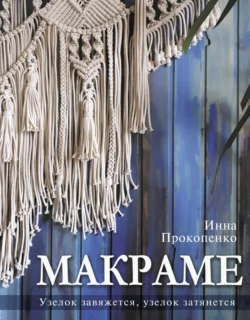 Макраме. Узелок завяжется, узелок затянется, Инна Прокопенко