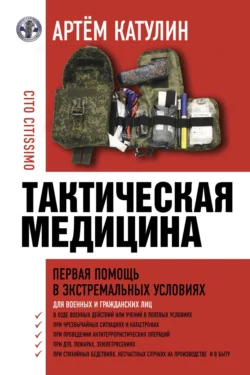 Тактическая медицина. Первая помощь в экстремальных условиях Артем Катулин