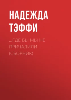 …Где бы мы не причалили (сборник), Надежда Тэффи