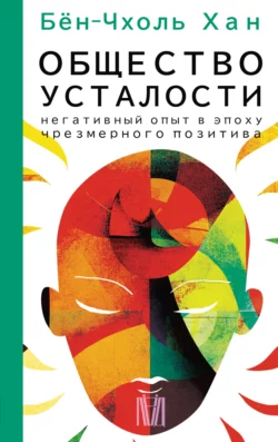 Общество усталости. Негативный опыт в эпоху чрезмерного позитива, Хан Бён-Чхоль