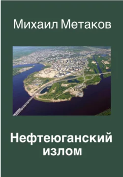 НЕФТЕЮГАНСКИЙ ИЗЛОМ, Михаил Метаков