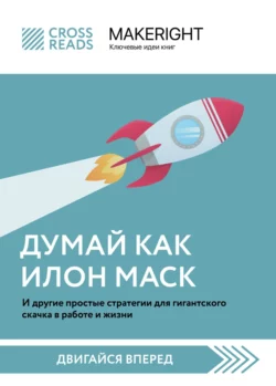 Саммари книги «Думай как Илон Маск. И другие простые стратегии для гигантского скачка в работе и жизни», Коллектив авторов