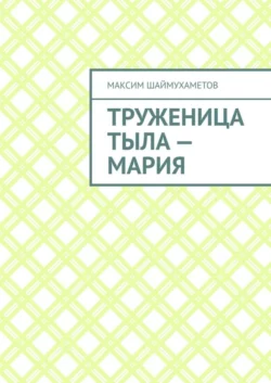 Труженица тыла – Мария, Максим Шаймухаметов