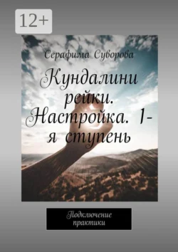 Кундалини рейки. Настройка. 1-я ступень. Подключение практики, Серафима Суворова