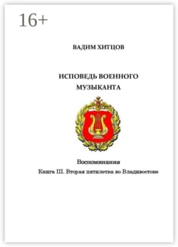 Исповедь военного музыканта. Книга III. Вторая пятилетка во Владивостоке. Воспоминания, Вадим Хитцов