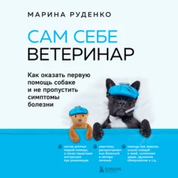 Сам себе ветеринар. Как оказать первую помощь собаке и не пропустить симптомы болезни, Марина Руденко