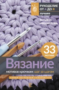 Вязание мотивов крючком: шаг за шагом. Самый наглядный самоучитель, Татьяна Михайлова