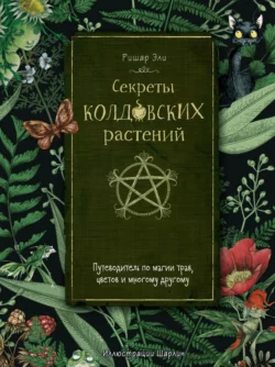 Секреты колдовских растений. Путеводитель по магии трав  цветов и многому другому Ришар Эли