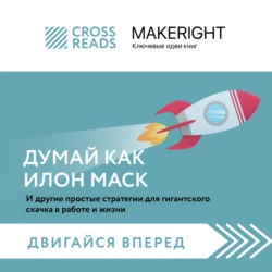 Саммари книги «Думай как Илон Маск. И другие простые стратегии для гигантского скачка в работе и жизни», Коллектив авторов