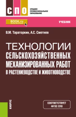 Технологии сельскохозяйственных механизированных работ в растениеводстве и животноводстве. (СПО). Учебник., Виктор Тараторкин