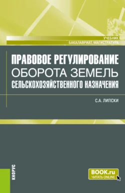 Правовое регулирование оборота земель сельскохозяйственного назначения. (Бакалавриат  Магистратура). Учебник. Станислав Липски