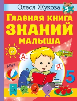 Главная книга знаний малыша. 5 +, Олеся Жукова