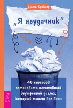 «Я неудачник». 40 способов остановить негативный внутренний диалог, который тянет вас вниз, Кейти Краймер