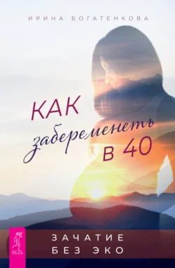 Как забеременеть в 40. Зачатие без ЭКО, Ирина Богатенкова